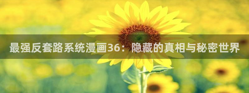新新漫画软件：最强反套路系统漫画36：隐藏的真相与秘密世界